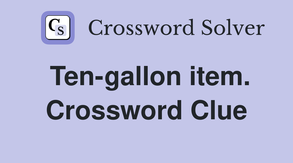 Ten-gallon item. Crossword Clue