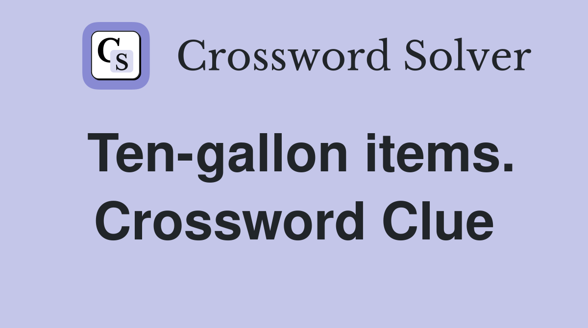 Ten-gallon items. Crossword Clue