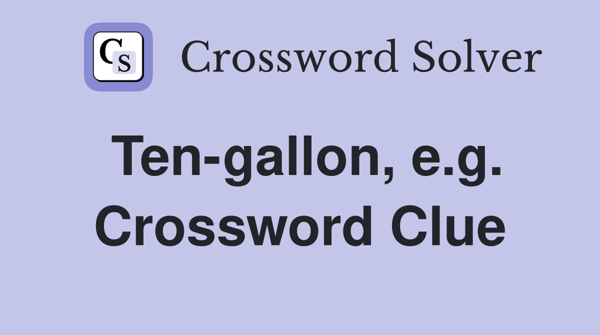 Ten-gallon, e.g. Crossword Clue