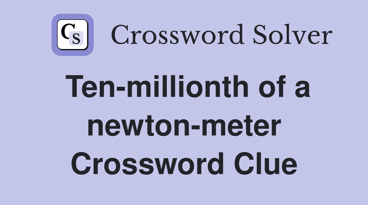 Ten-millionth of a newton-meter Crossword Clue
