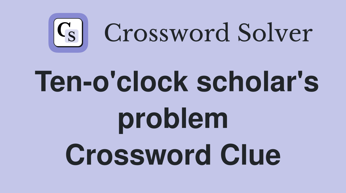 Ten-o'clock scholar's problem Crossword Clue