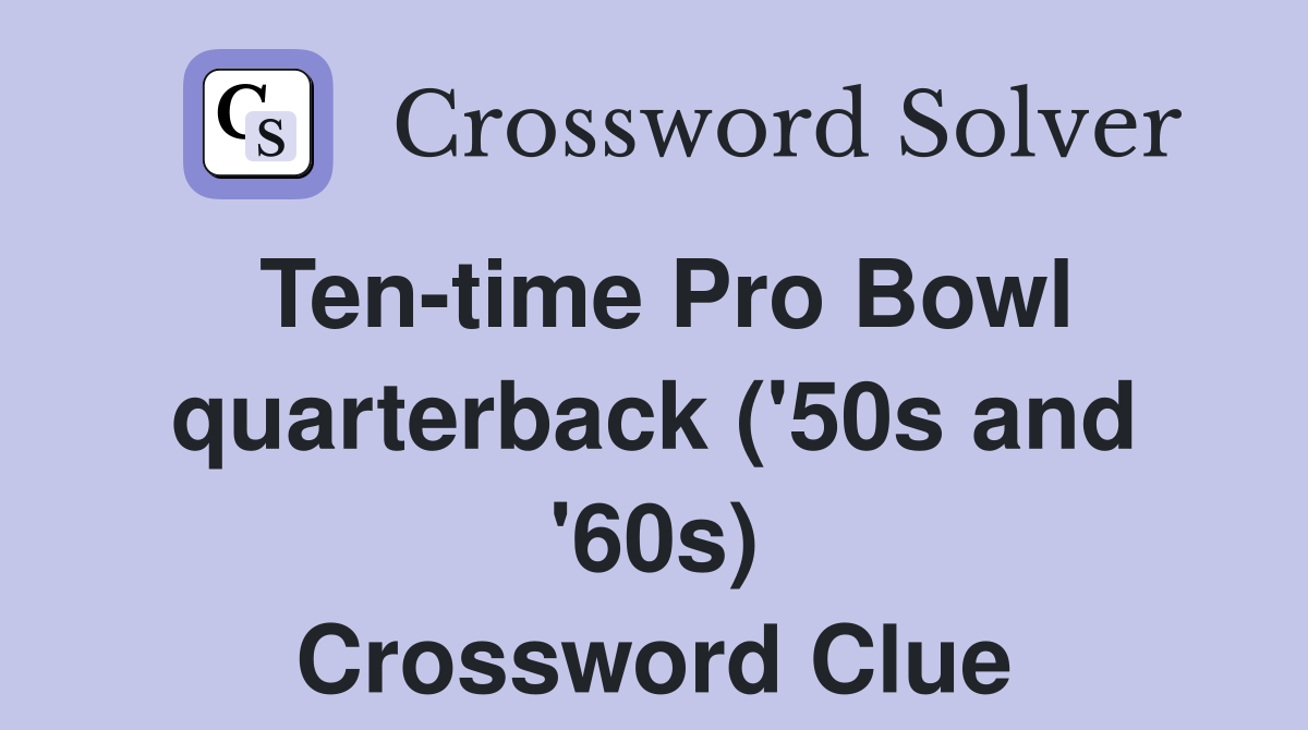 Ten-time Pro Bowl quarterback ('50s and '60s) Crossword Clue