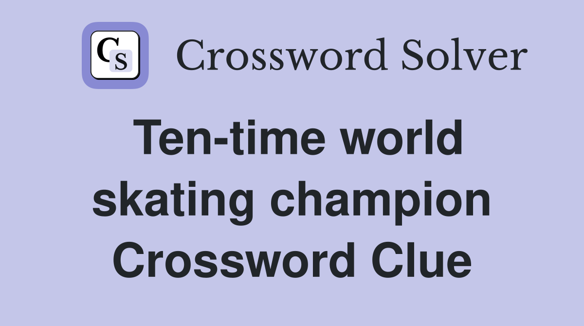 Ten-time world skating champion Crossword Clue