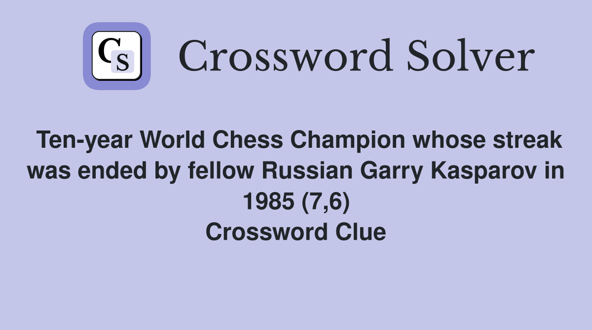 Ten-year World Chess Champion whose streak was ended by fellow Russian Garry Kasparov in 1985 (7,6) Crossword Clue