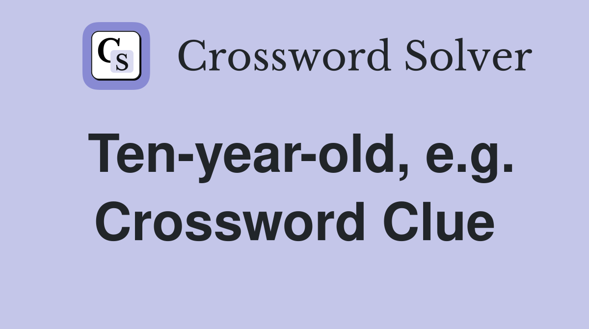 Ten-year-old, e.g. Crossword Clue