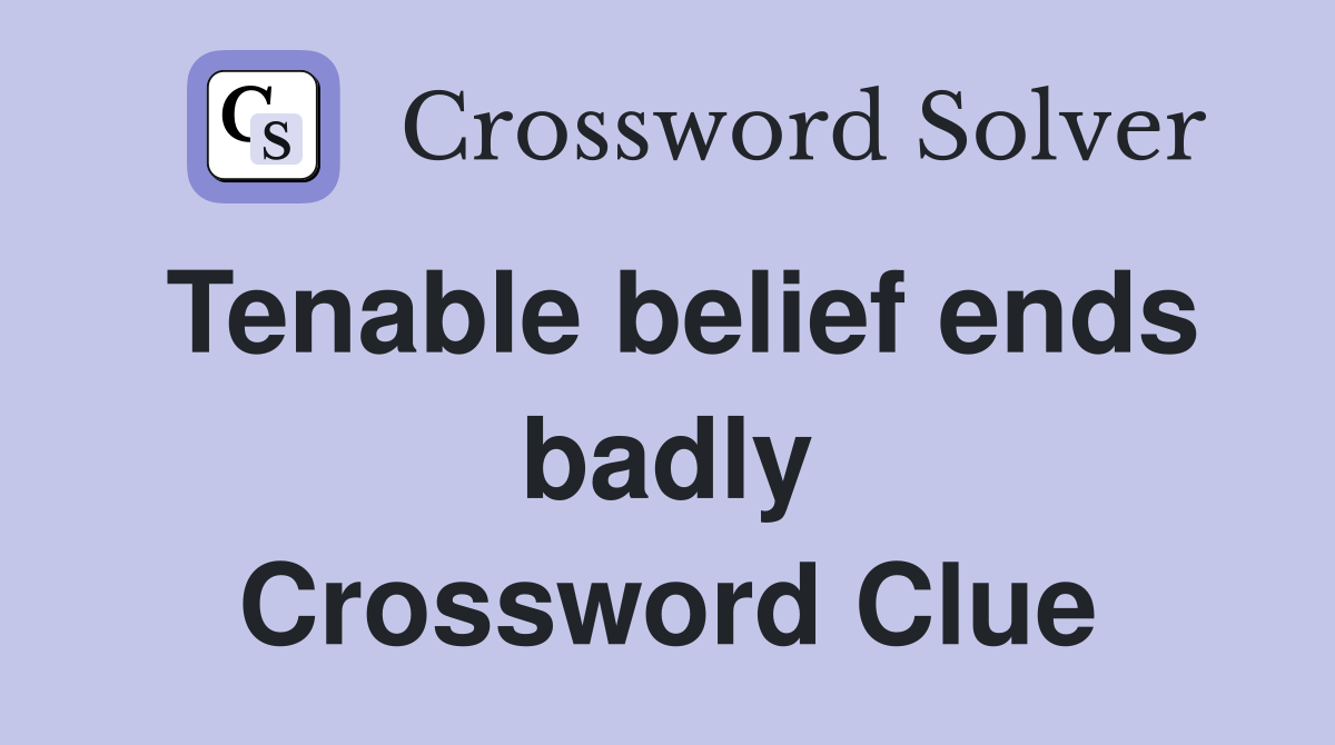 Tenable belief ends badly Crossword Clue