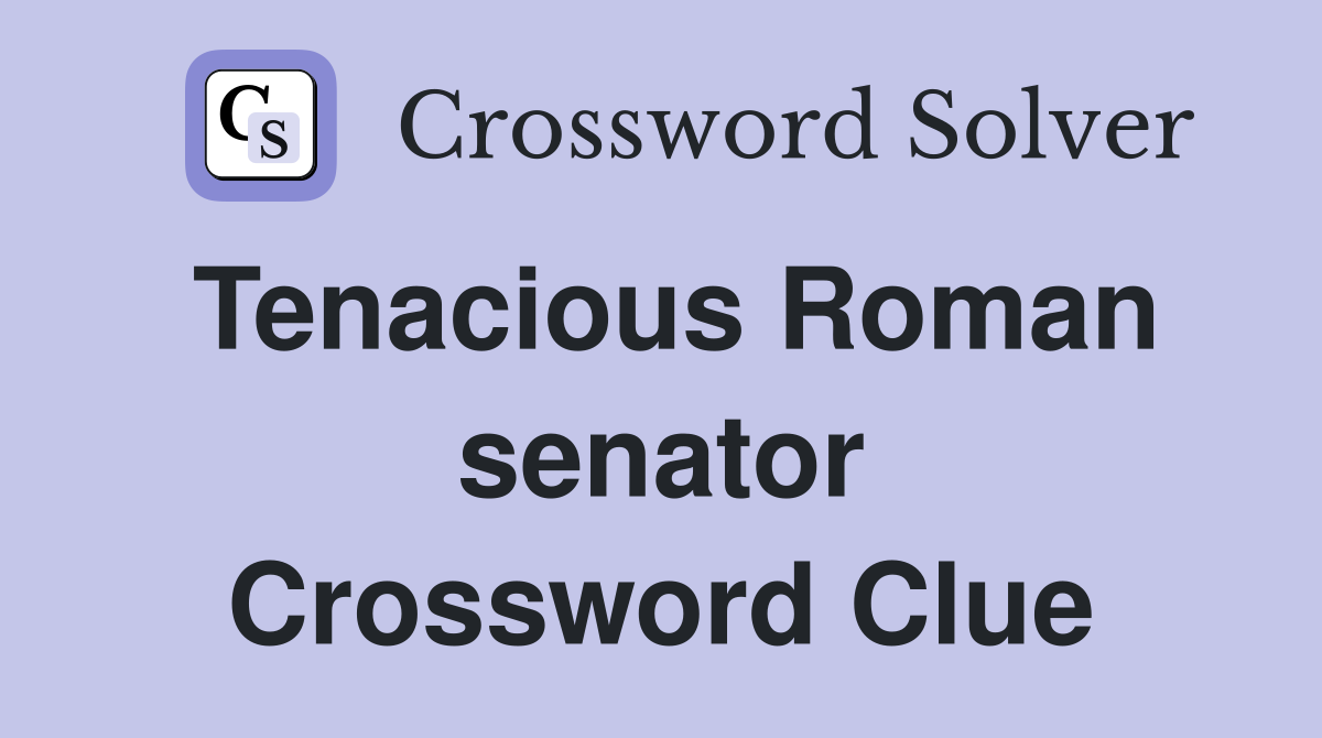 Tenacious Roman senator Crossword Clue