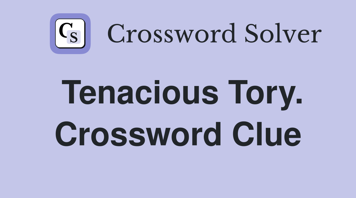 Tenacious Tory. Crossword Clue