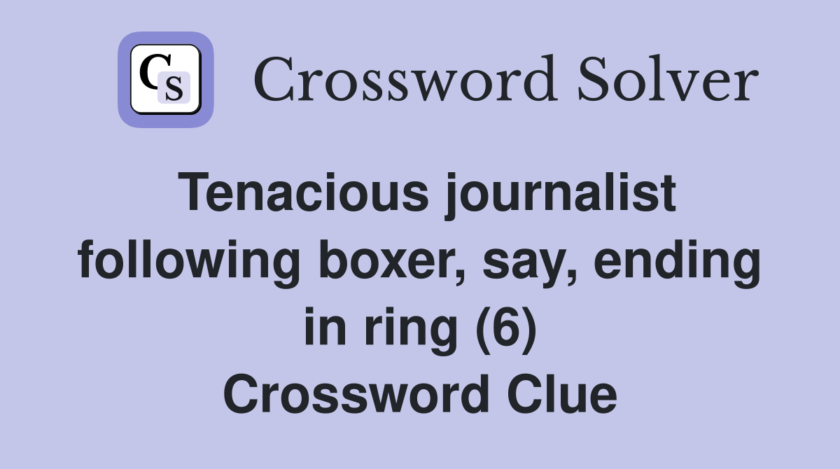 Tenacious journalist following boxer, say, ending in ring (6) Crossword Clue