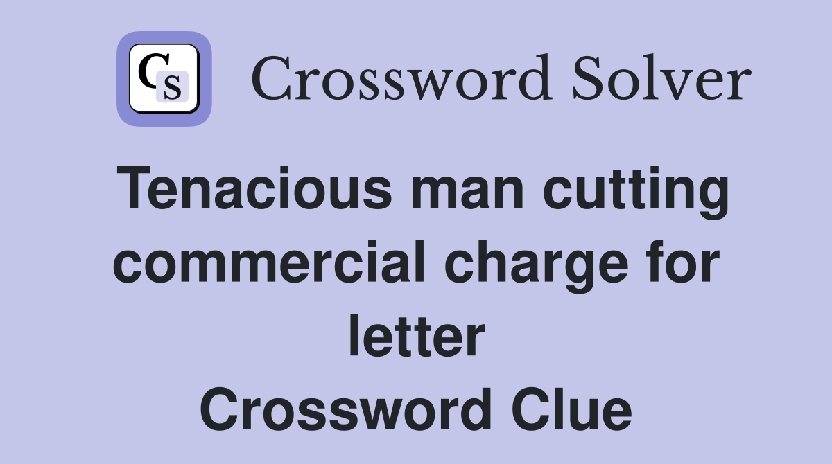 Tenacious man cutting commercial charge for letter Crossword Clue