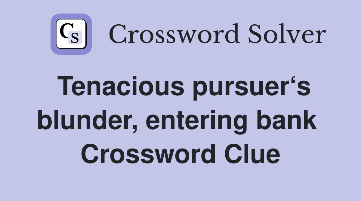 Tenacious pursuer‘s blunder, entering bank  Crossword Clue