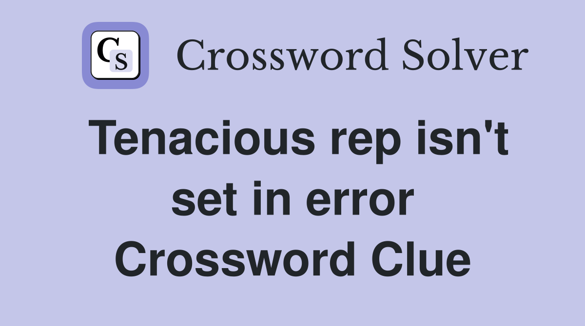 Tenacious rep isn't set in error Crossword Clue