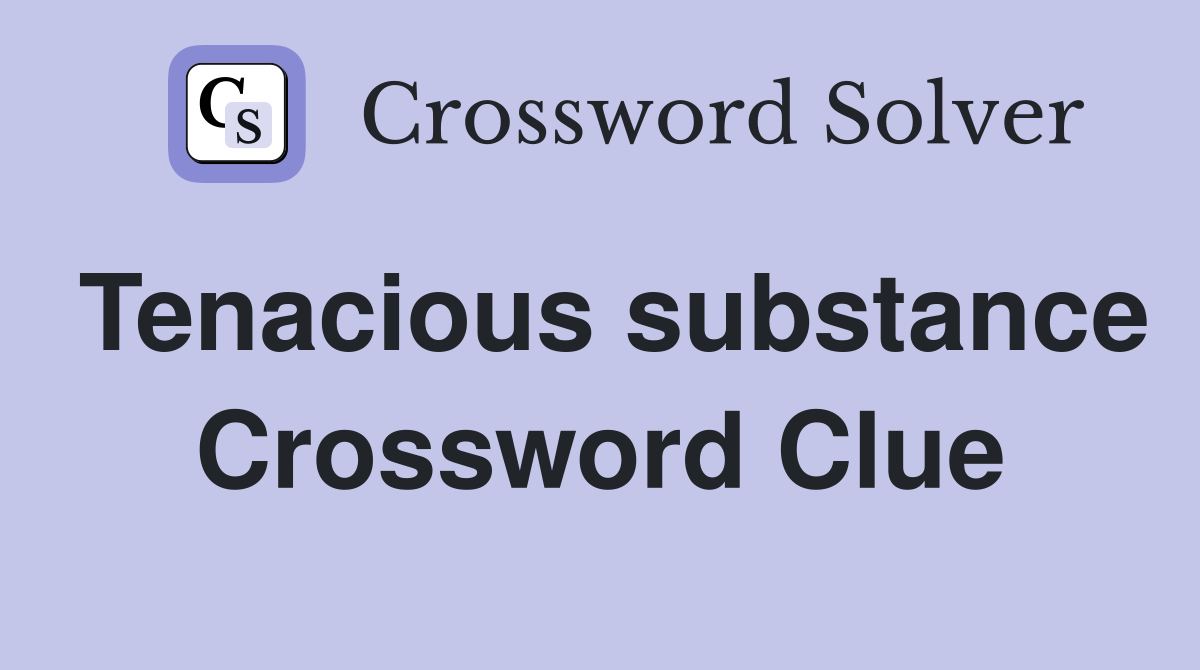 Tenacious substance Crossword Clue
