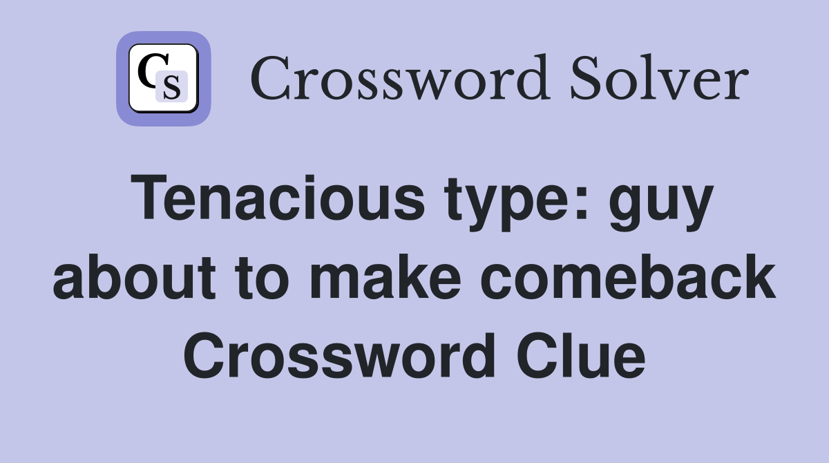 Tenacious type: guy about to make comeback Crossword Clue
