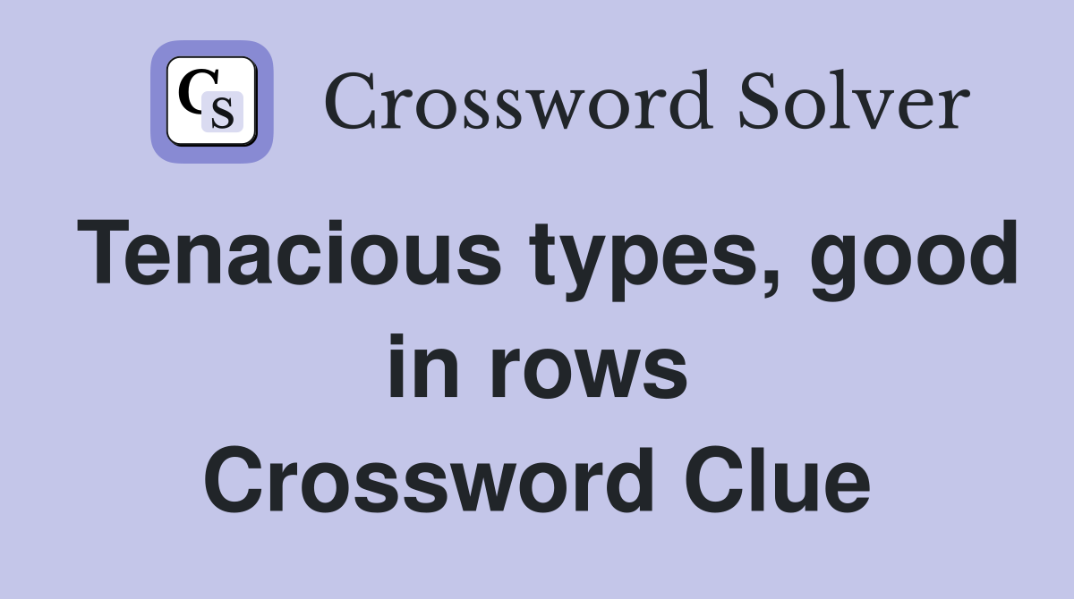 Tenacious types, good in rows Crossword Clue