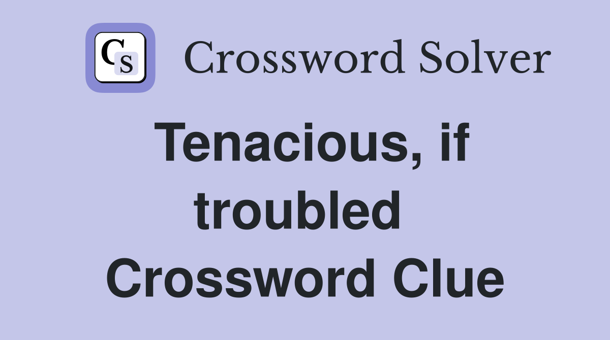 Tenacious, if troubled  Crossword Clue