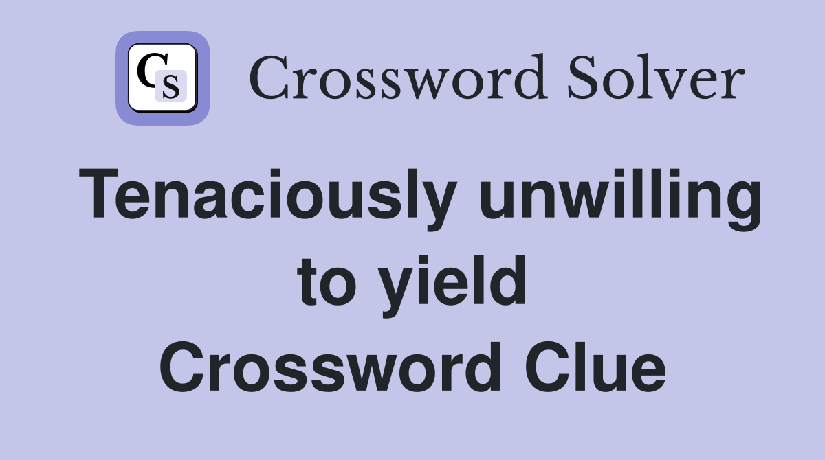 Tenaciously unwilling to yield Crossword Clue