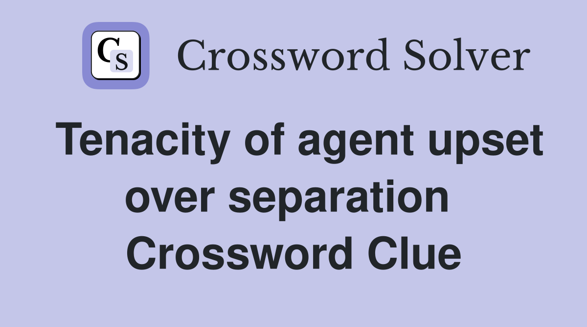 Tenacity of agent upset over separation  Crossword Clue