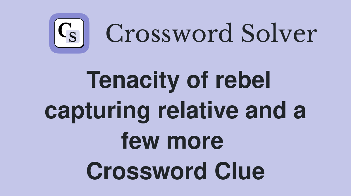 Tenacity of rebel capturing relative and a few more  Crossword Clue