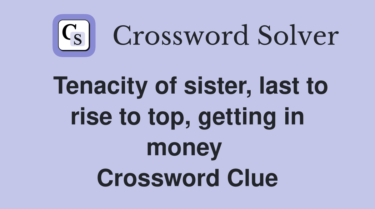 Tenacity of sister, last to rise to top, getting in money  Crossword Clue