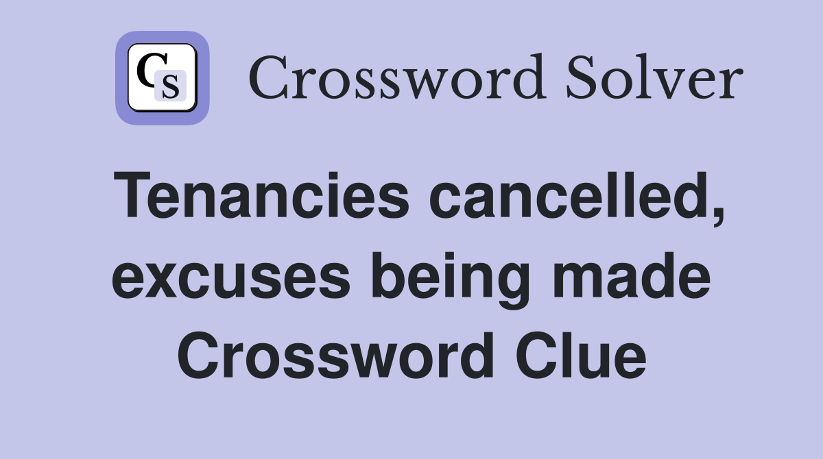 Tenancies cancelled, excuses being made Crossword Clue