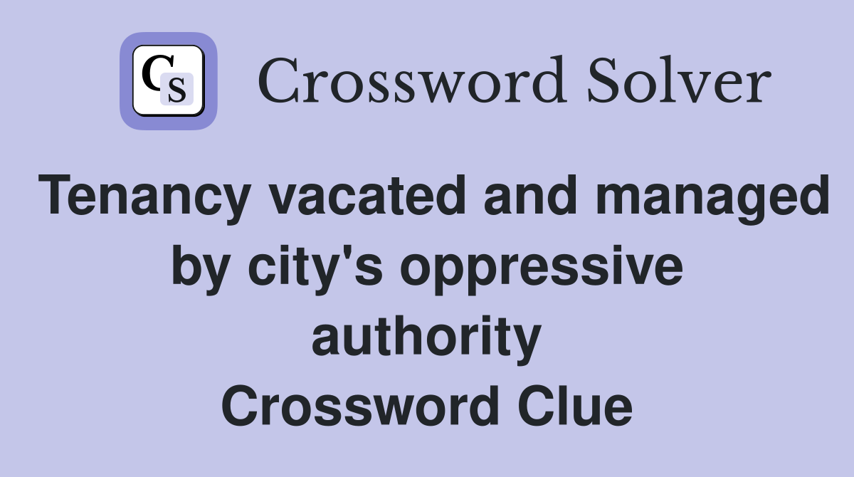 Tenancy vacated and managed by city's oppressive authority Crossword Clue