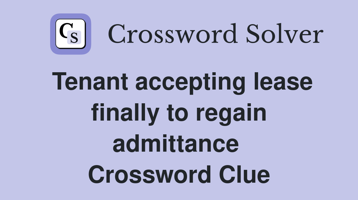 Tenant accepting lease finally to regain admittance  Crossword Clue