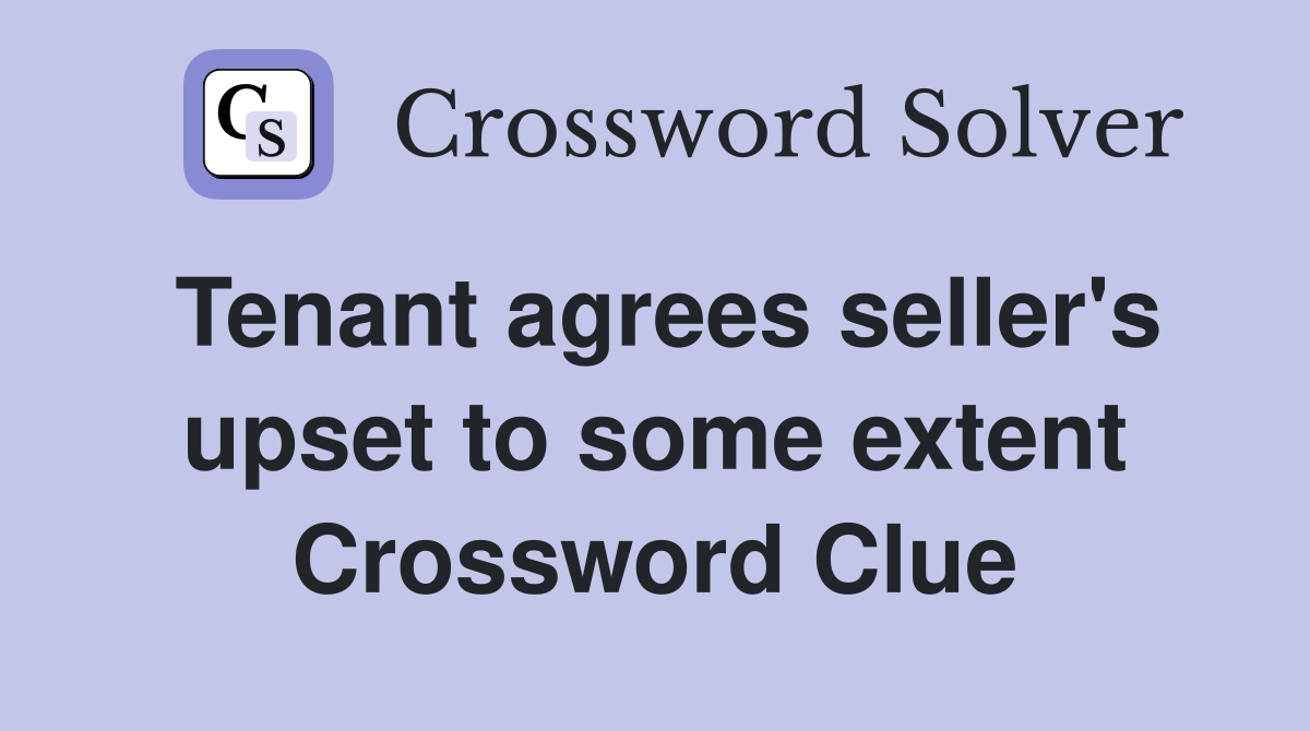 Tenant agrees seller's upset to some extent Crossword Clue