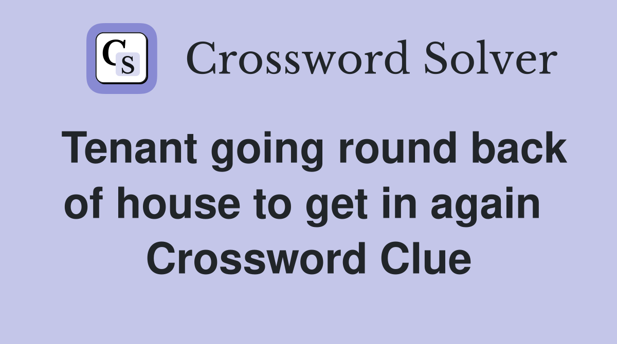 Tenant going round back of house to get in again  Crossword Clue