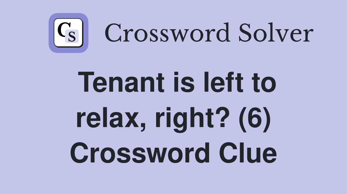 Tenant is left to relax, right? (6) Crossword Clue