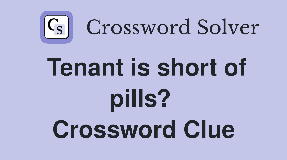 Tenant is short of pills?  Crossword Clue