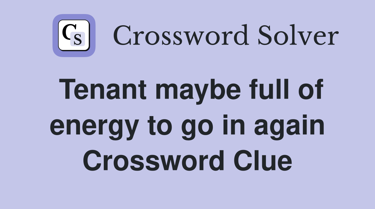 Tenant maybe full of energy to go in again Crossword Clue