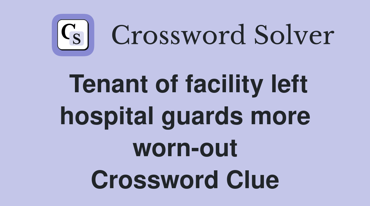 Tenant of facility left hospital guards more worn-out Crossword Clue