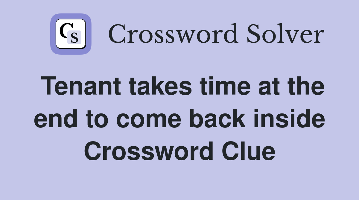 Tenant takes time at the end to come back inside Crossword Clue