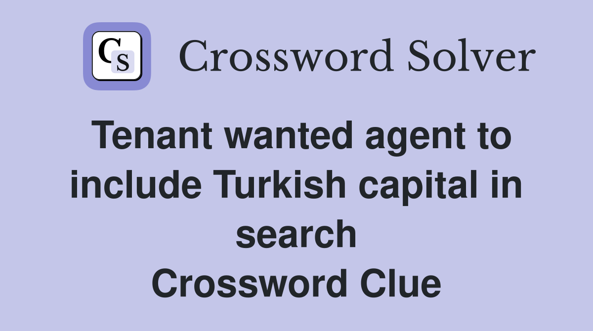 Tenant wanted agent to include Turkish capital in search Crossword Clue