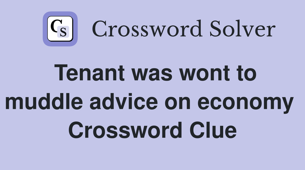 Tenant was wont to muddle advice on economy  Crossword Clue