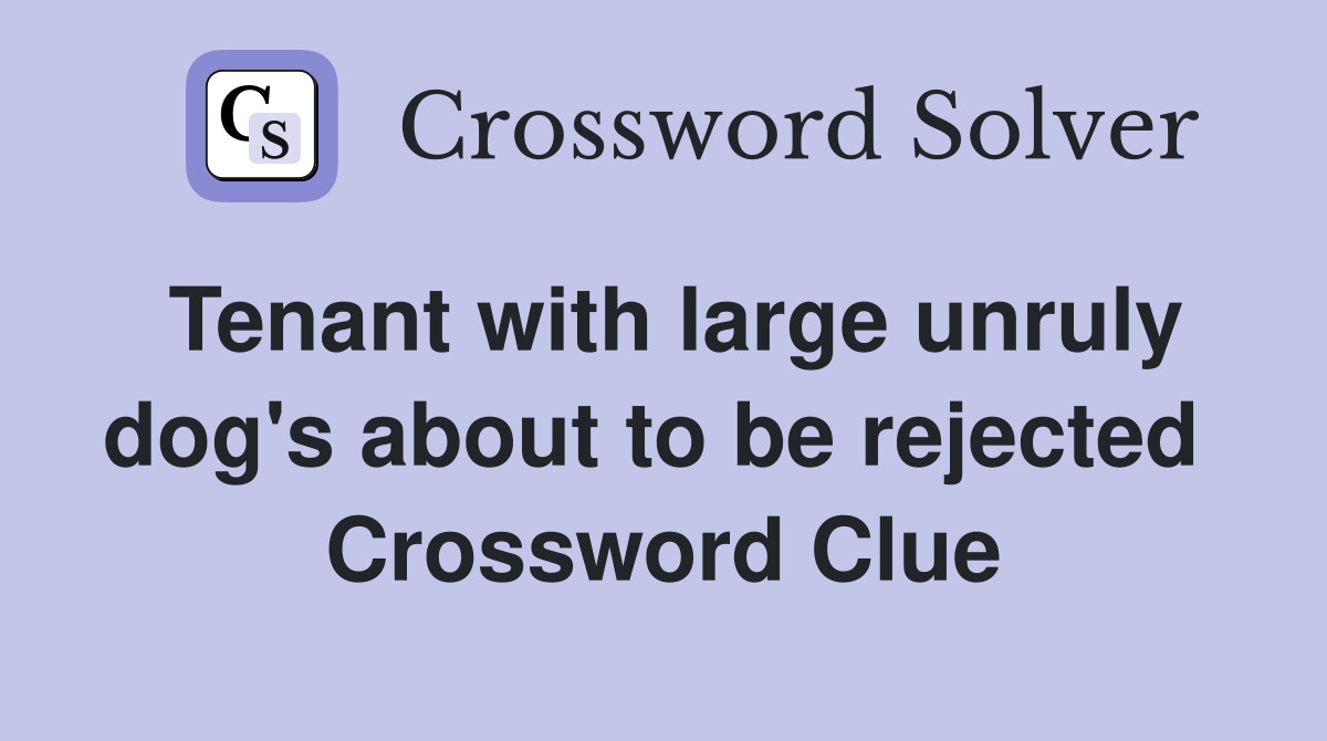 Tenant with large unruly dog's about to be rejected  Crossword Clue