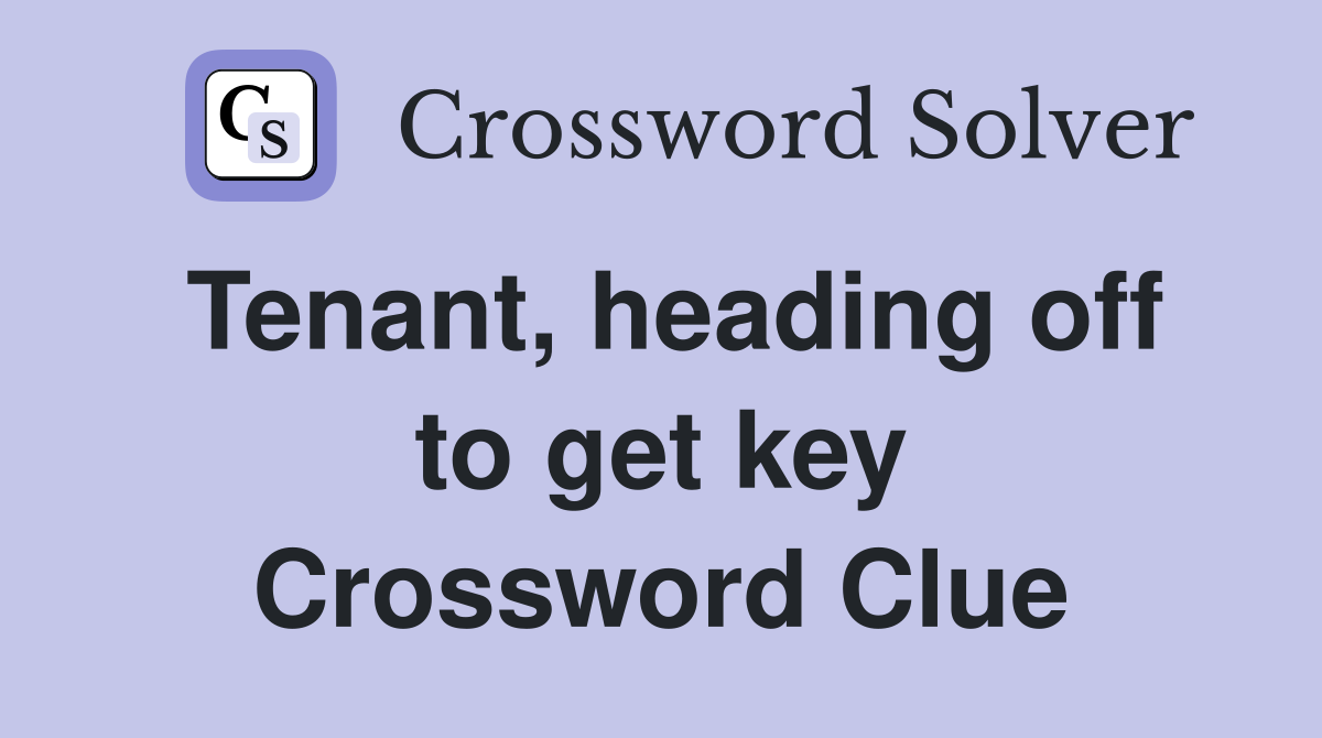 Tenant, heading off to get key Crossword Clue