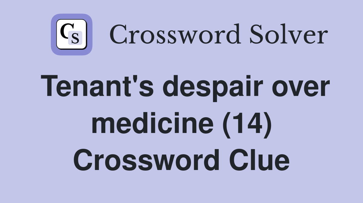 Tenant's despair over medicine (14) Crossword Clue