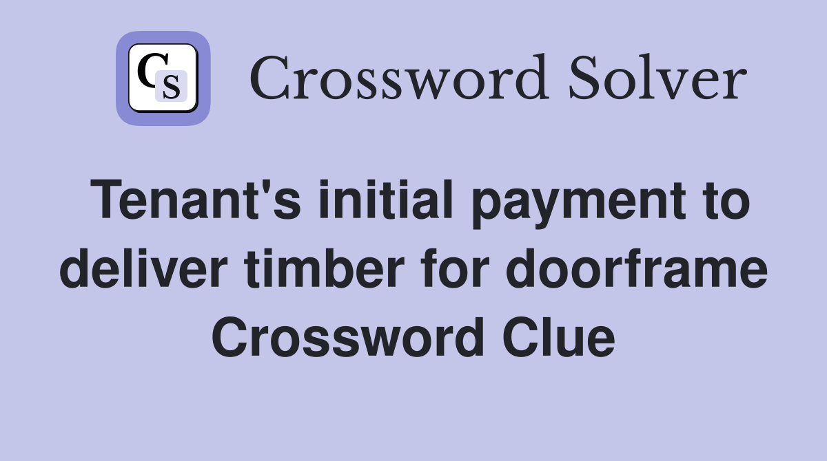 Tenant's initial payment to deliver timber for doorframe Crossword Clue