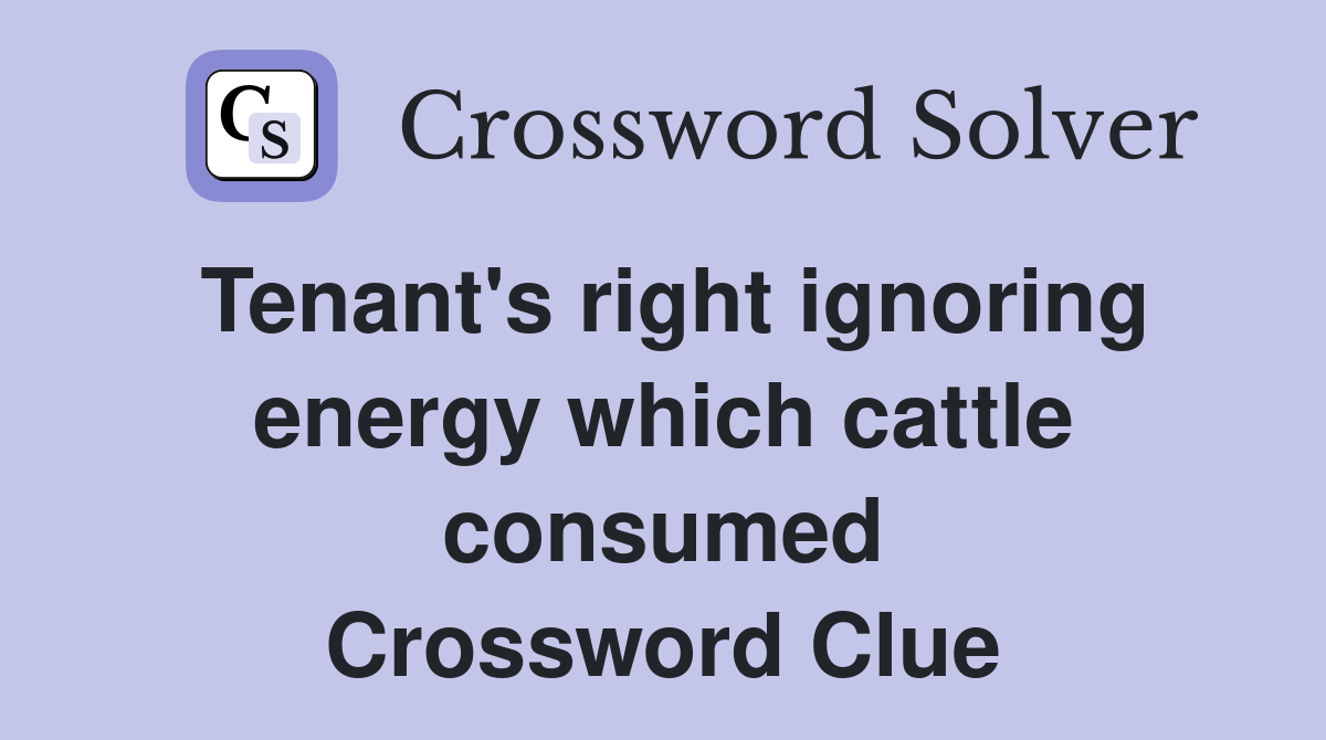 Tenant's right ignoring energy which cattle consumed Crossword Clue