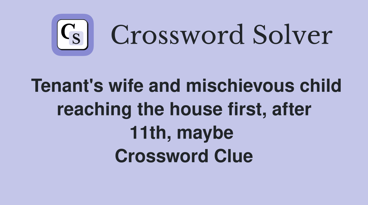 Tenant's wife and mischievous child reaching the house first, after 11th, maybe  Crossword Clue