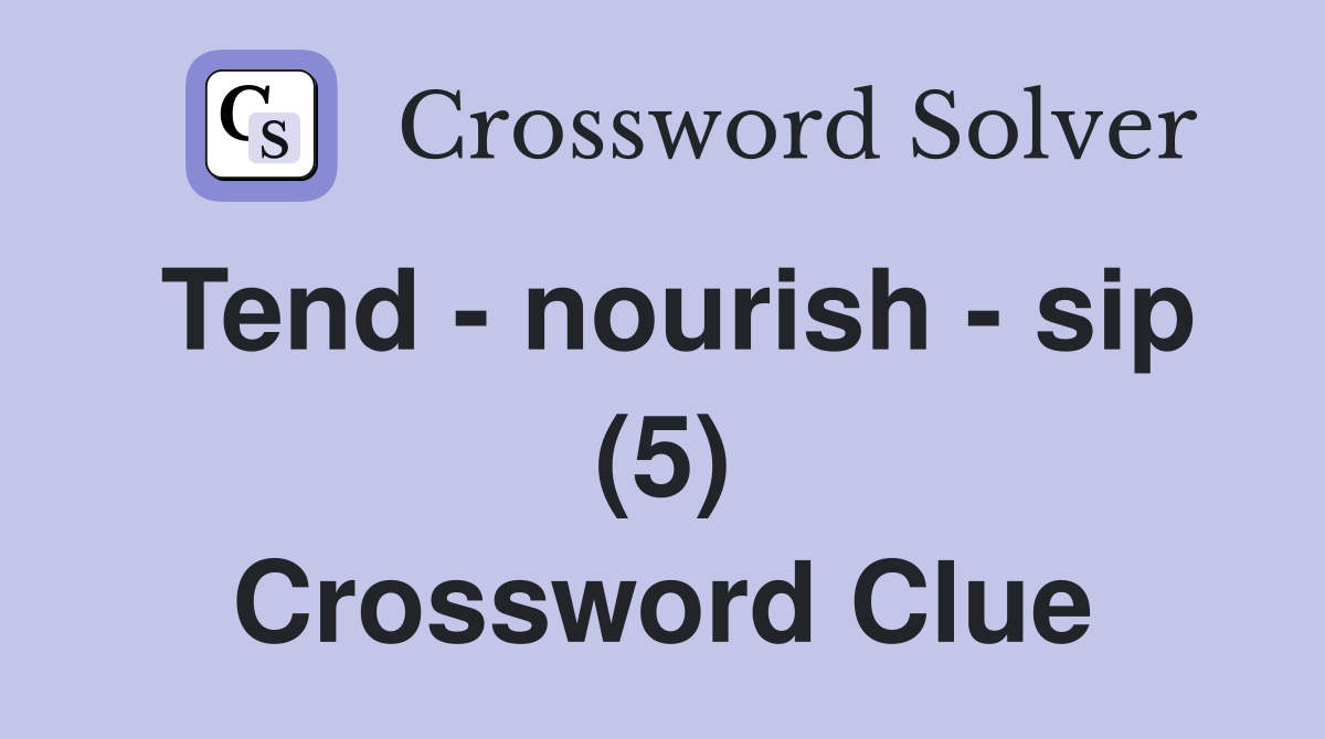 Tend - nourish - sip (5) Crossword Clue