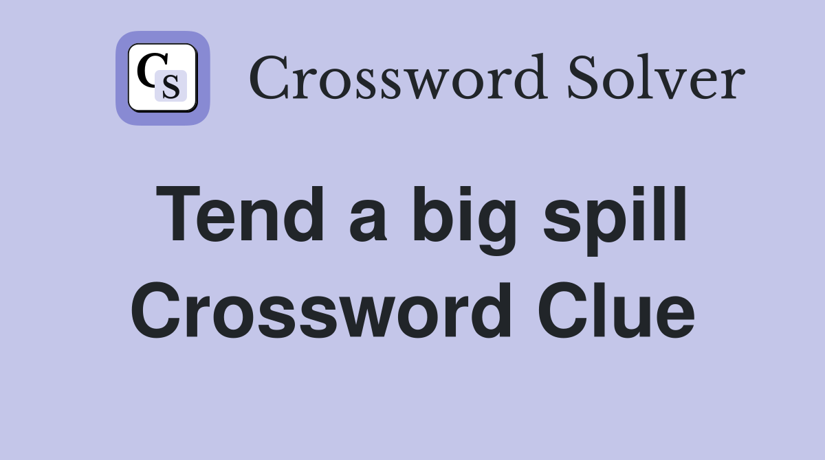 Tend a big spill Crossword Clue