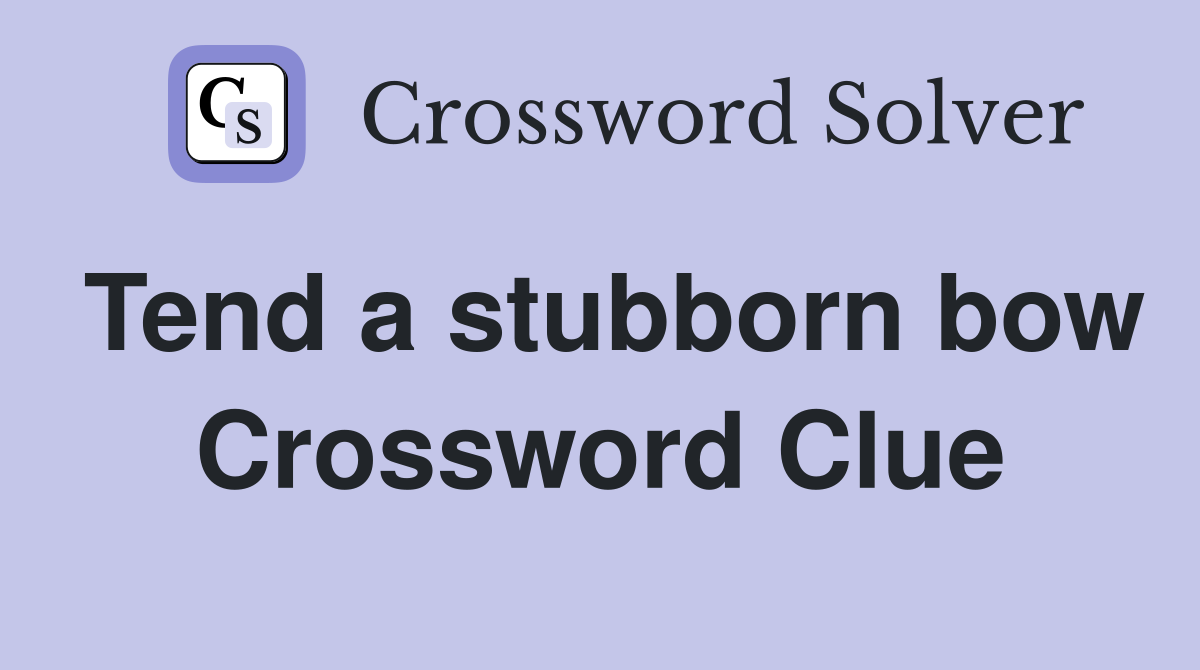 Tend a stubborn bow Crossword Clue