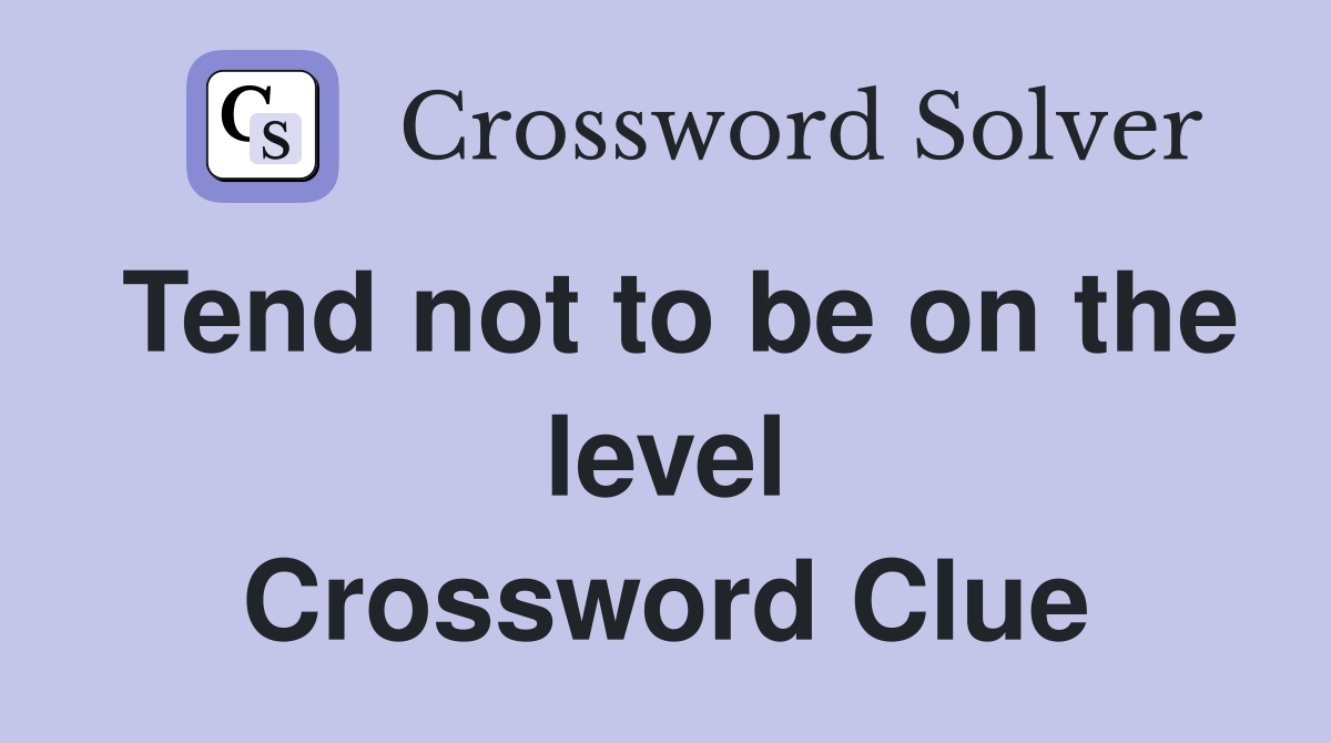 Tend not to be on the level Crossword Clue