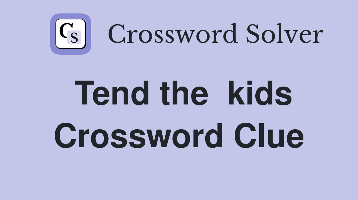 Tend the  kids Crossword Clue