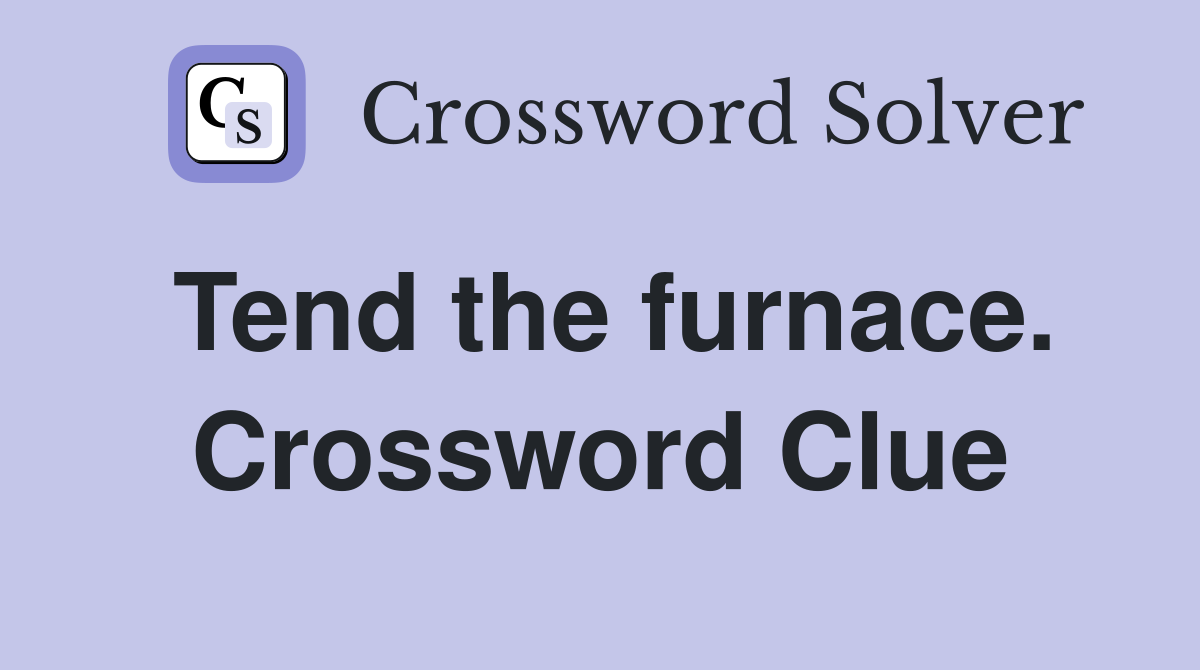 Tend the furnace. Crossword Clue