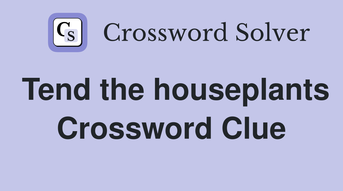 Tend the houseplants Crossword Clue