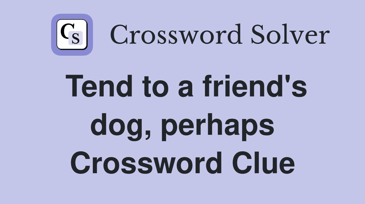 Tend to a friend's dog, perhaps Crossword Clue